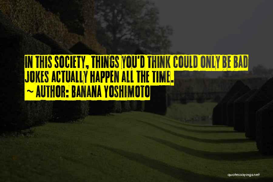 Banana Yoshimoto Quotes: In This Society, Things You'd Think Could Only Be Bad Jokes Actually Happen All The Time.