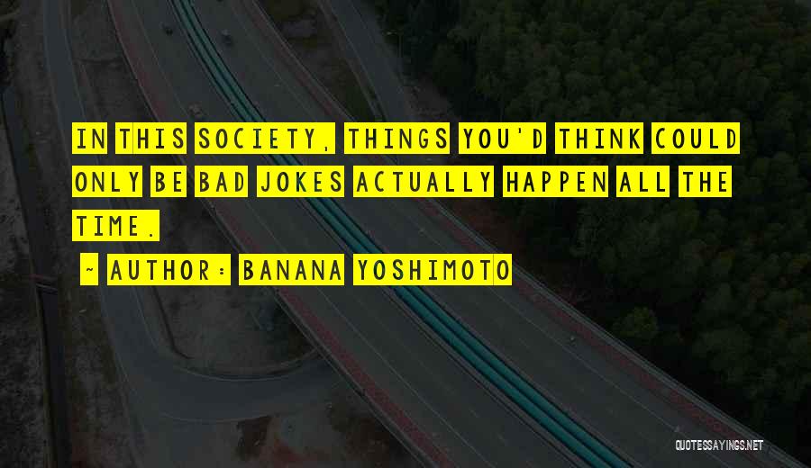 Banana Yoshimoto Quotes: In This Society, Things You'd Think Could Only Be Bad Jokes Actually Happen All The Time.