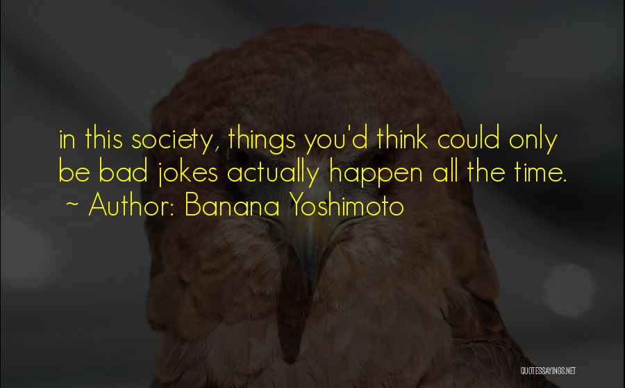 Banana Yoshimoto Quotes: In This Society, Things You'd Think Could Only Be Bad Jokes Actually Happen All The Time.