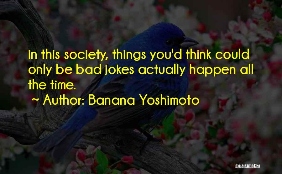 Banana Yoshimoto Quotes: In This Society, Things You'd Think Could Only Be Bad Jokes Actually Happen All The Time.