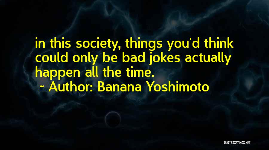 Banana Yoshimoto Quotes: In This Society, Things You'd Think Could Only Be Bad Jokes Actually Happen All The Time.