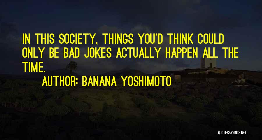 Banana Yoshimoto Quotes: In This Society, Things You'd Think Could Only Be Bad Jokes Actually Happen All The Time.