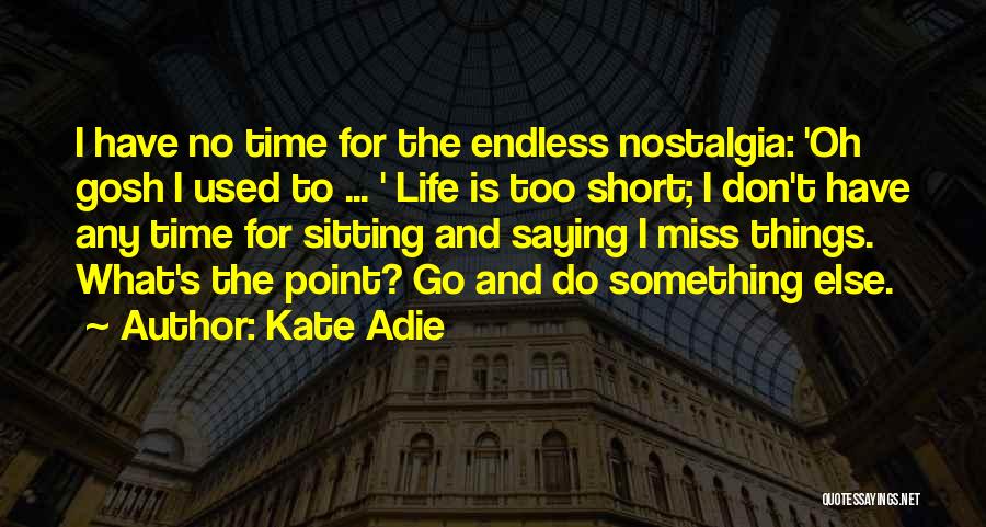 Kate Adie Quotes: I Have No Time For The Endless Nostalgia: 'oh Gosh I Used To ... ' Life Is Too Short; I