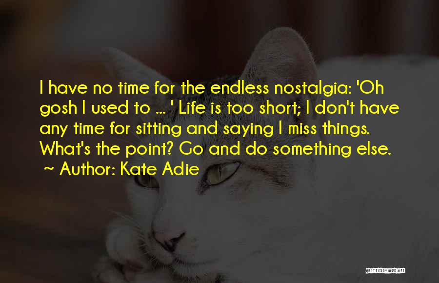 Kate Adie Quotes: I Have No Time For The Endless Nostalgia: 'oh Gosh I Used To ... ' Life Is Too Short; I