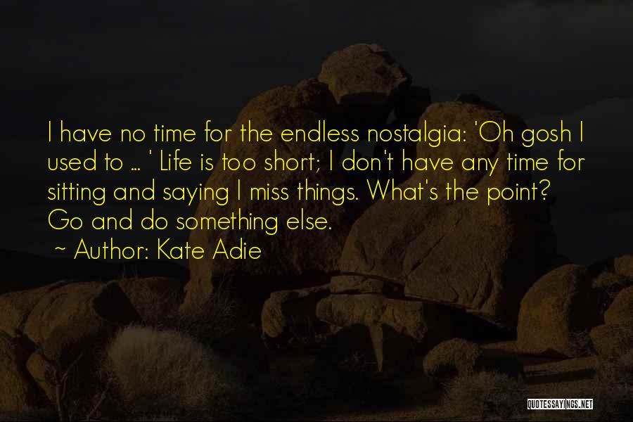 Kate Adie Quotes: I Have No Time For The Endless Nostalgia: 'oh Gosh I Used To ... ' Life Is Too Short; I