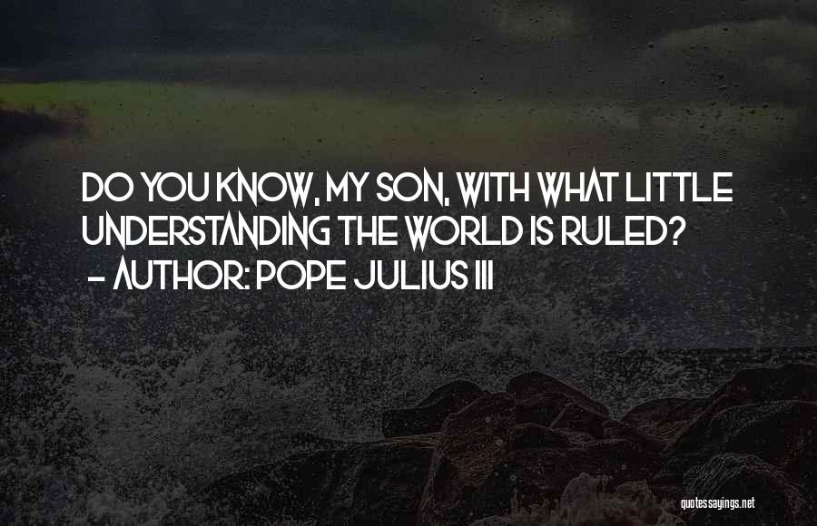 Pope Julius III Quotes: Do You Know, My Son, With What Little Understanding The World Is Ruled?