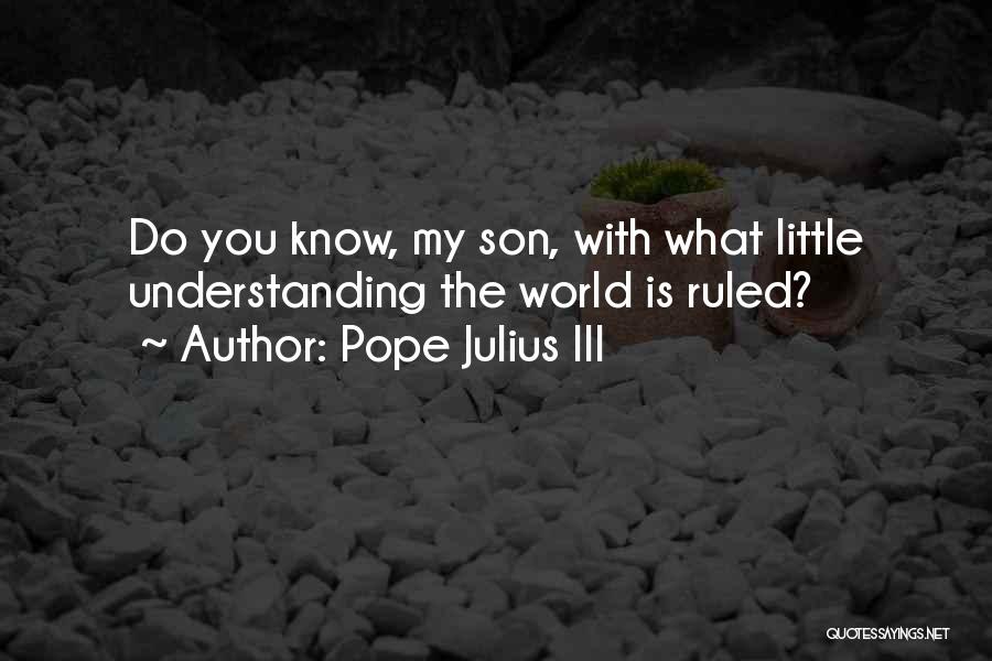 Pope Julius III Quotes: Do You Know, My Son, With What Little Understanding The World Is Ruled?