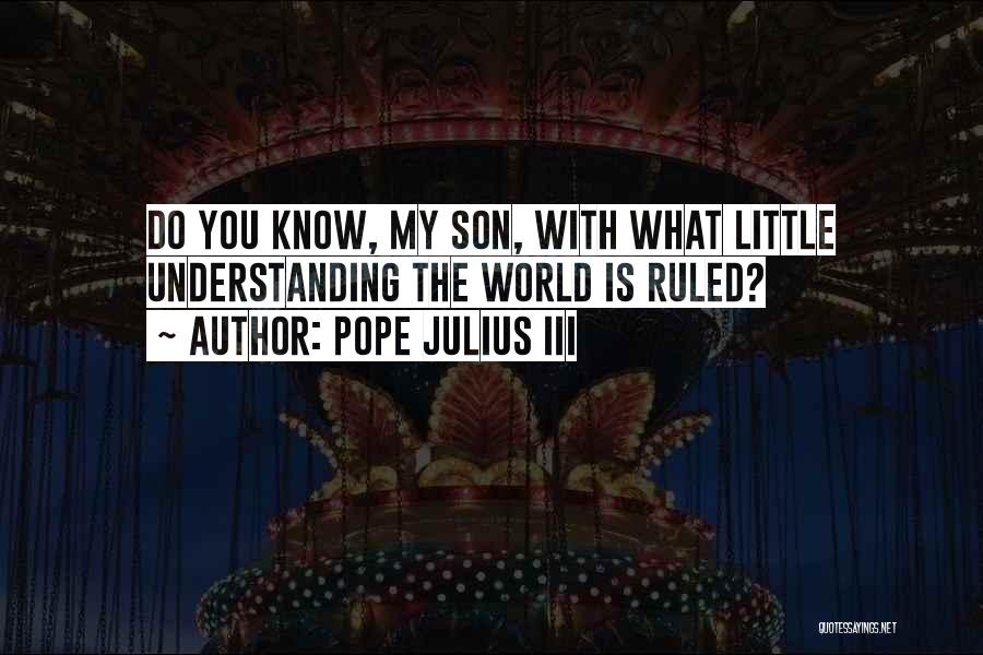 Pope Julius III Quotes: Do You Know, My Son, With What Little Understanding The World Is Ruled?