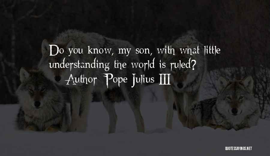 Pope Julius III Quotes: Do You Know, My Son, With What Little Understanding The World Is Ruled?