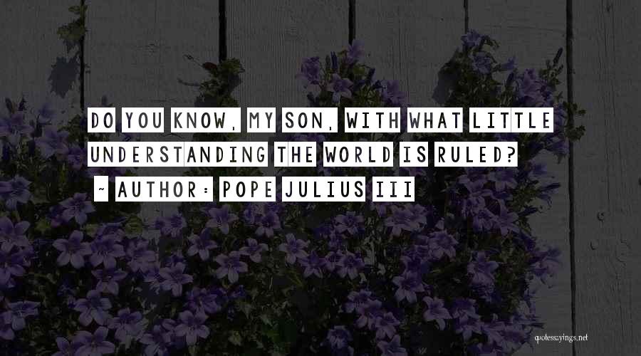 Pope Julius III Quotes: Do You Know, My Son, With What Little Understanding The World Is Ruled?