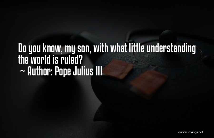 Pope Julius III Quotes: Do You Know, My Son, With What Little Understanding The World Is Ruled?