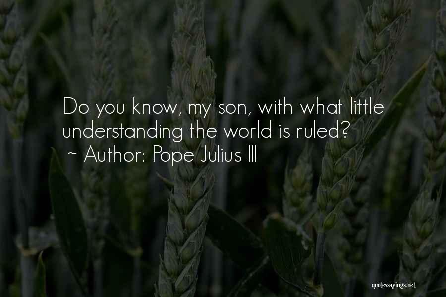 Pope Julius III Quotes: Do You Know, My Son, With What Little Understanding The World Is Ruled?