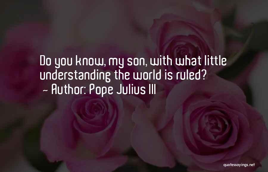 Pope Julius III Quotes: Do You Know, My Son, With What Little Understanding The World Is Ruled?