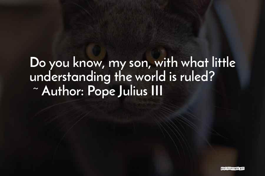 Pope Julius III Quotes: Do You Know, My Son, With What Little Understanding The World Is Ruled?