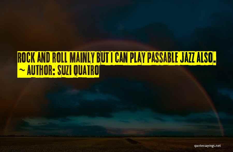 Suzi Quatro Quotes: Rock And Roll Mainly But I Can Play Passable Jazz Also.