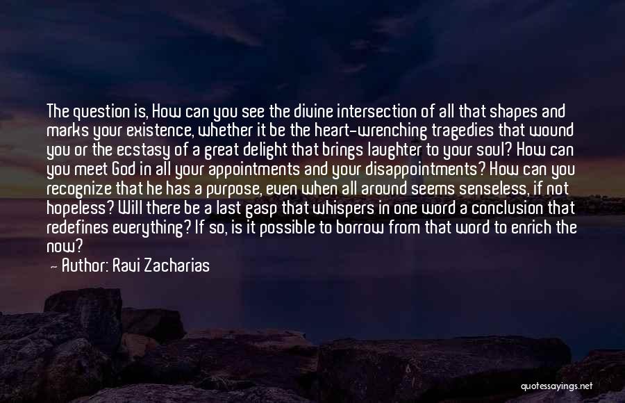 Ravi Zacharias Quotes: The Question Is, How Can You See The Divine Intersection Of All That Shapes And Marks Your Existence, Whether It