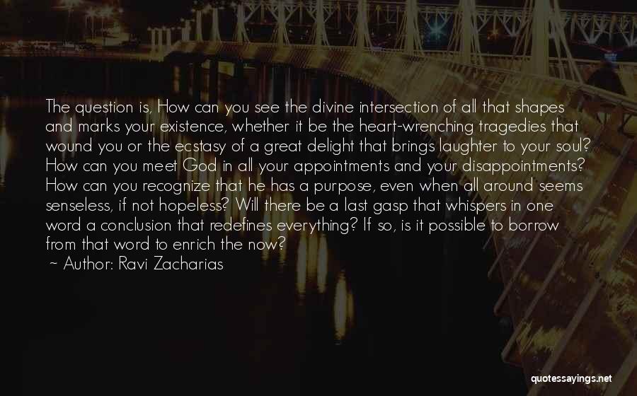 Ravi Zacharias Quotes: The Question Is, How Can You See The Divine Intersection Of All That Shapes And Marks Your Existence, Whether It