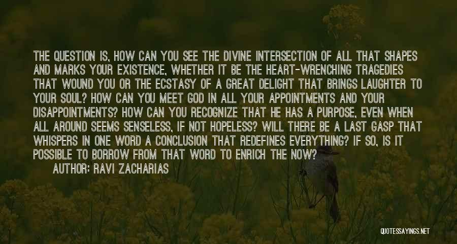 Ravi Zacharias Quotes: The Question Is, How Can You See The Divine Intersection Of All That Shapes And Marks Your Existence, Whether It