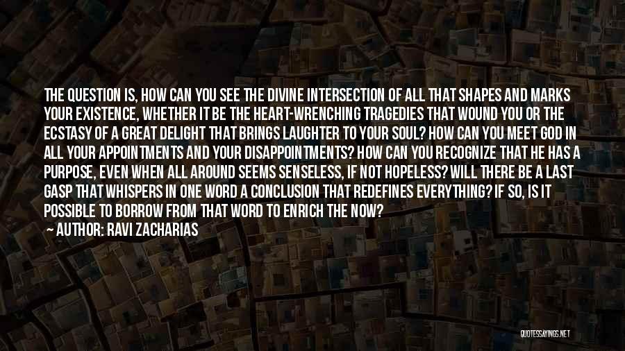 Ravi Zacharias Quotes: The Question Is, How Can You See The Divine Intersection Of All That Shapes And Marks Your Existence, Whether It