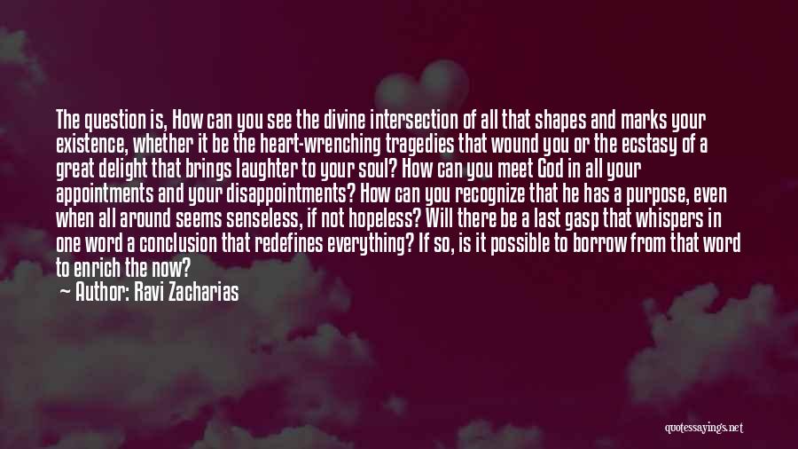 Ravi Zacharias Quotes: The Question Is, How Can You See The Divine Intersection Of All That Shapes And Marks Your Existence, Whether It