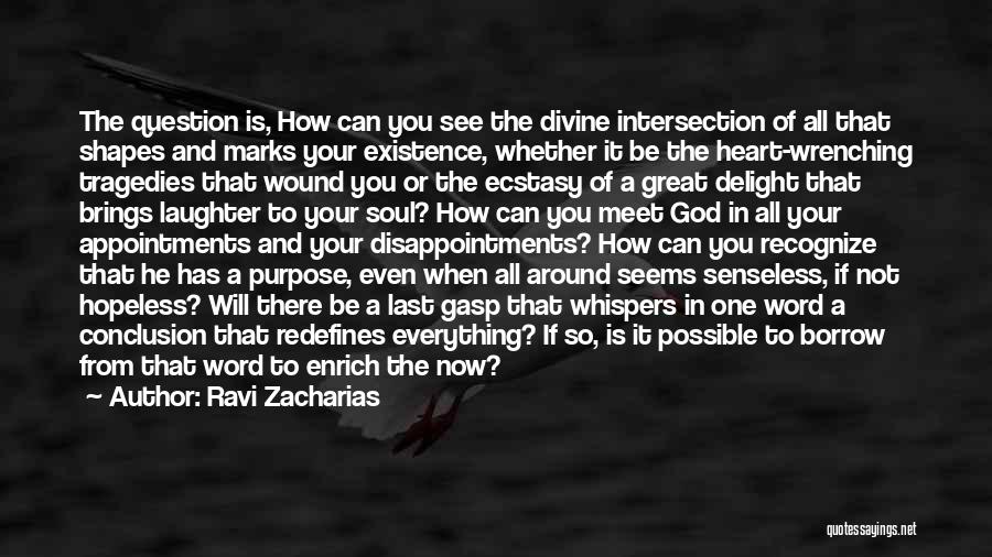 Ravi Zacharias Quotes: The Question Is, How Can You See The Divine Intersection Of All That Shapes And Marks Your Existence, Whether It