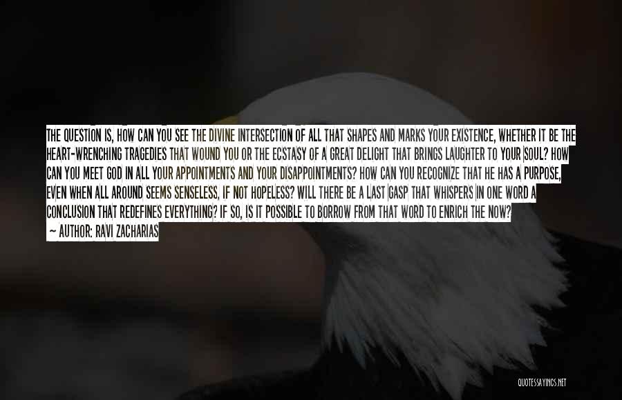 Ravi Zacharias Quotes: The Question Is, How Can You See The Divine Intersection Of All That Shapes And Marks Your Existence, Whether It