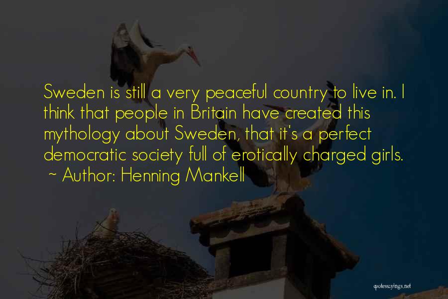 Henning Mankell Quotes: Sweden Is Still A Very Peaceful Country To Live In. I Think That People In Britain Have Created This Mythology