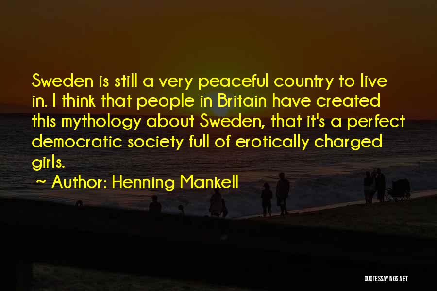 Henning Mankell Quotes: Sweden Is Still A Very Peaceful Country To Live In. I Think That People In Britain Have Created This Mythology