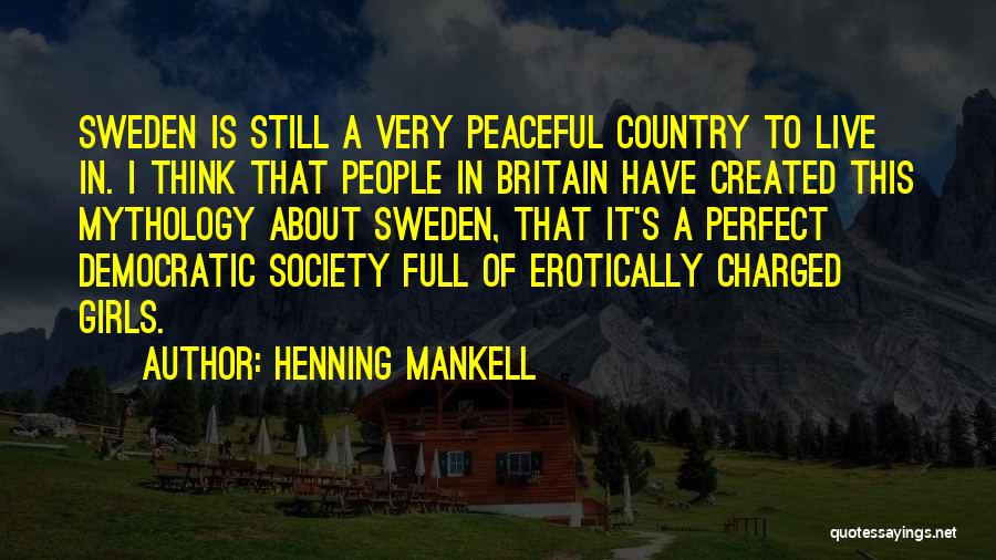 Henning Mankell Quotes: Sweden Is Still A Very Peaceful Country To Live In. I Think That People In Britain Have Created This Mythology