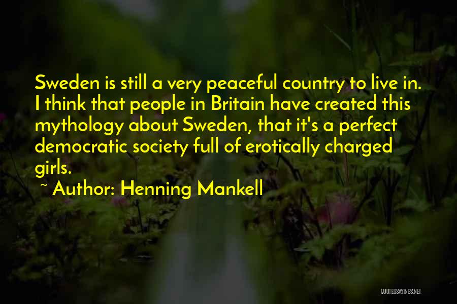 Henning Mankell Quotes: Sweden Is Still A Very Peaceful Country To Live In. I Think That People In Britain Have Created This Mythology