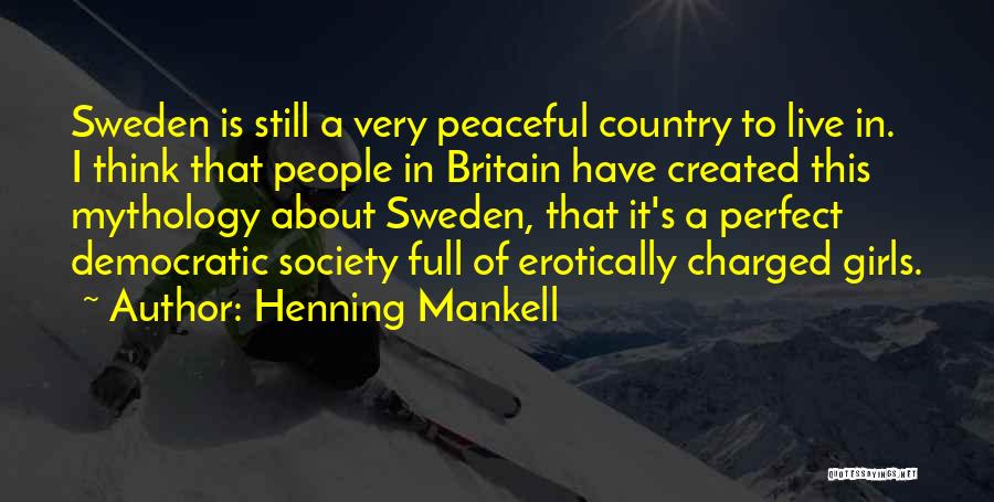 Henning Mankell Quotes: Sweden Is Still A Very Peaceful Country To Live In. I Think That People In Britain Have Created This Mythology