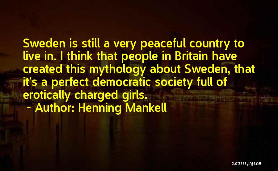 Henning Mankell Quotes: Sweden Is Still A Very Peaceful Country To Live In. I Think That People In Britain Have Created This Mythology