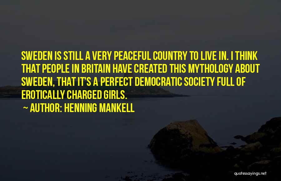 Henning Mankell Quotes: Sweden Is Still A Very Peaceful Country To Live In. I Think That People In Britain Have Created This Mythology