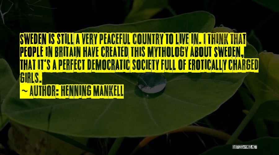 Henning Mankell Quotes: Sweden Is Still A Very Peaceful Country To Live In. I Think That People In Britain Have Created This Mythology