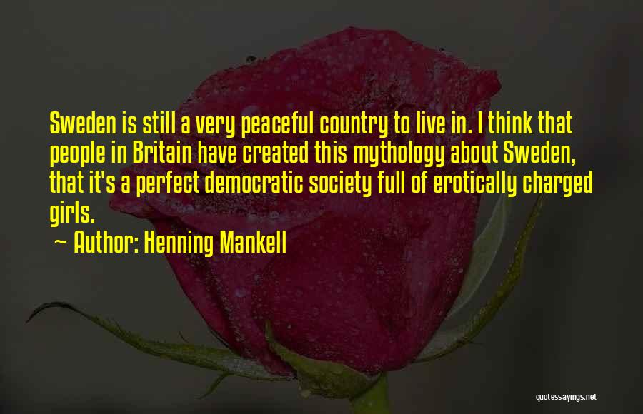 Henning Mankell Quotes: Sweden Is Still A Very Peaceful Country To Live In. I Think That People In Britain Have Created This Mythology