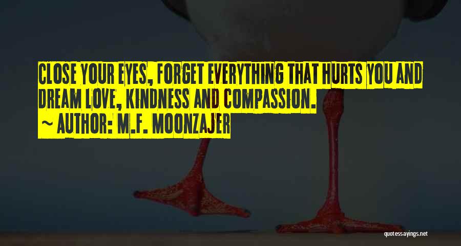 M.F. Moonzajer Quotes: Close Your Eyes, Forget Everything That Hurts You And Dream Love, Kindness And Compassion.