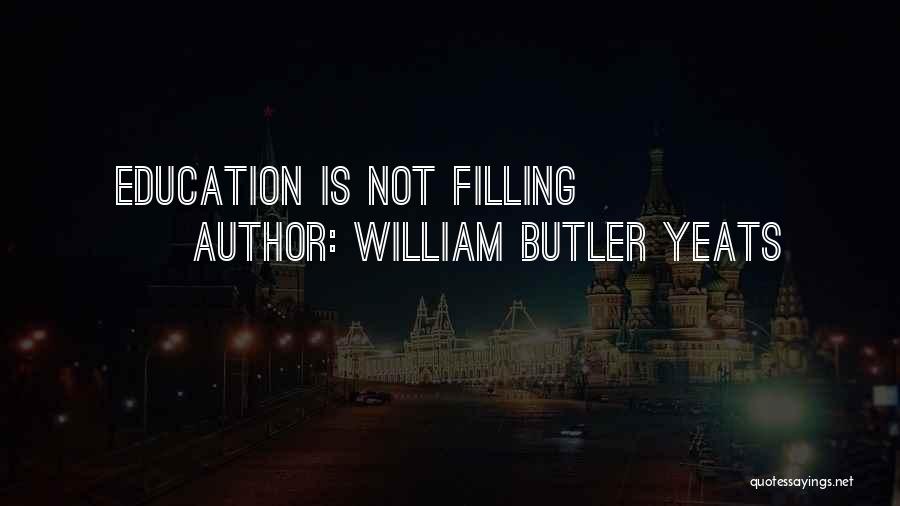 William Butler Yeats Quotes: Education Is Not Filling