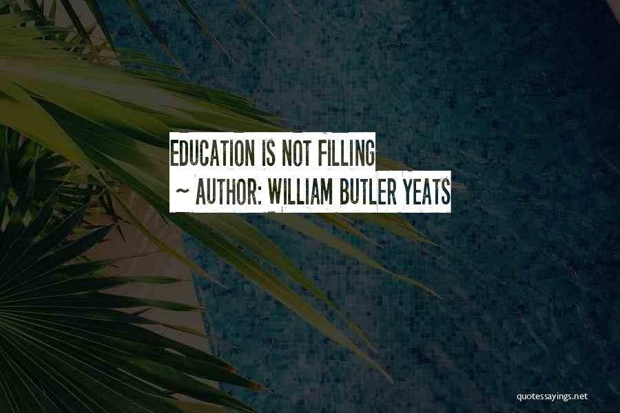 William Butler Yeats Quotes: Education Is Not Filling