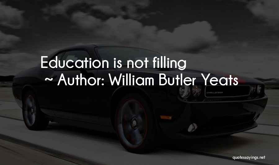 William Butler Yeats Quotes: Education Is Not Filling