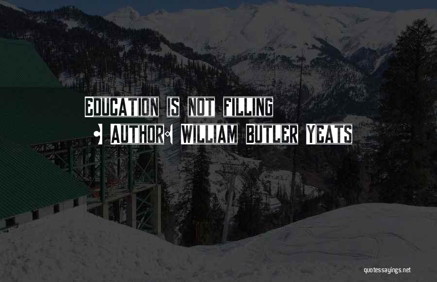 William Butler Yeats Quotes: Education Is Not Filling