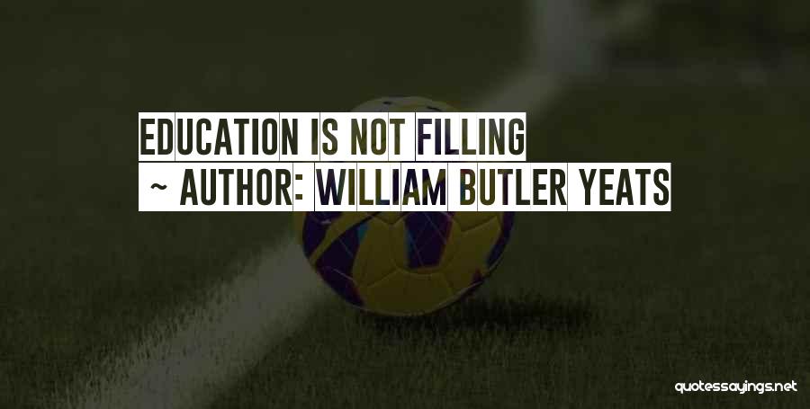 William Butler Yeats Quotes: Education Is Not Filling