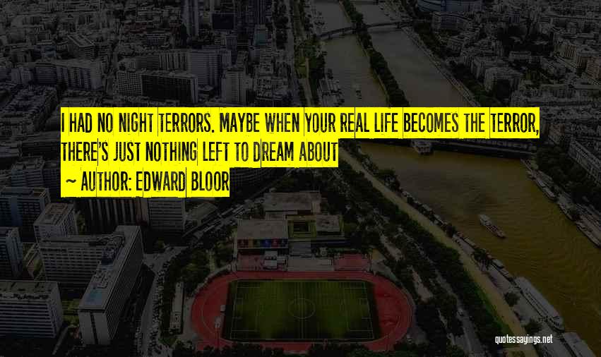 Edward Bloor Quotes: I Had No Night Terrors. Maybe When Your Real Life Becomes The Terror, There's Just Nothing Left To Dream About