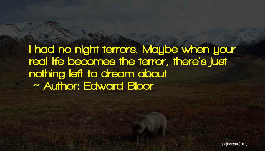 Edward Bloor Quotes: I Had No Night Terrors. Maybe When Your Real Life Becomes The Terror, There's Just Nothing Left To Dream About