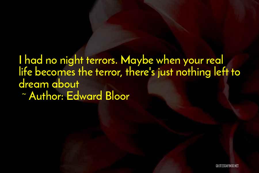 Edward Bloor Quotes: I Had No Night Terrors. Maybe When Your Real Life Becomes The Terror, There's Just Nothing Left To Dream About