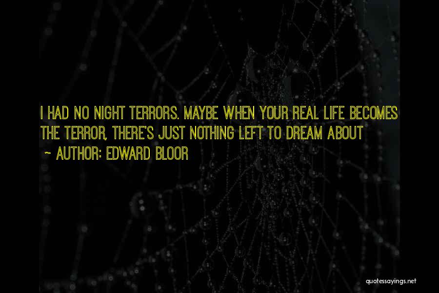 Edward Bloor Quotes: I Had No Night Terrors. Maybe When Your Real Life Becomes The Terror, There's Just Nothing Left To Dream About