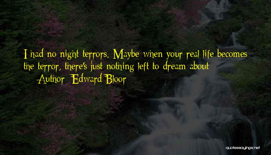 Edward Bloor Quotes: I Had No Night Terrors. Maybe When Your Real Life Becomes The Terror, There's Just Nothing Left To Dream About