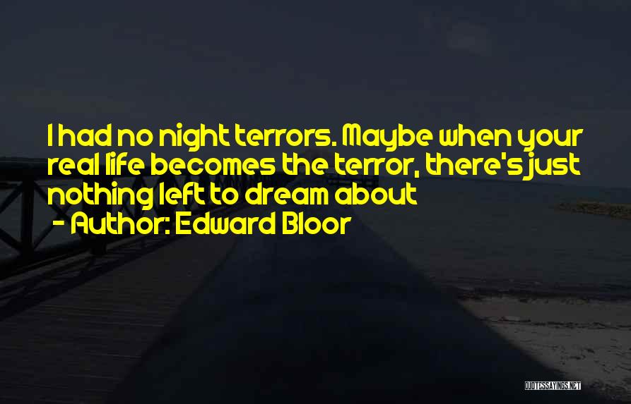 Edward Bloor Quotes: I Had No Night Terrors. Maybe When Your Real Life Becomes The Terror, There's Just Nothing Left To Dream About
