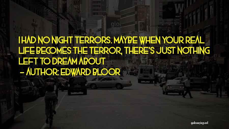 Edward Bloor Quotes: I Had No Night Terrors. Maybe When Your Real Life Becomes The Terror, There's Just Nothing Left To Dream About