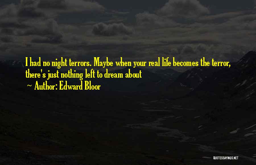 Edward Bloor Quotes: I Had No Night Terrors. Maybe When Your Real Life Becomes The Terror, There's Just Nothing Left To Dream About