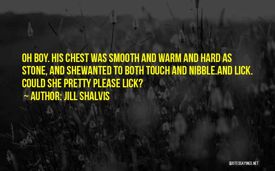 Jill Shalvis Quotes: Oh Boy. His Chest Was Smooth And Warm And Hard As Stone, And Shewanted To Both Touch And Nibble.and Lick.